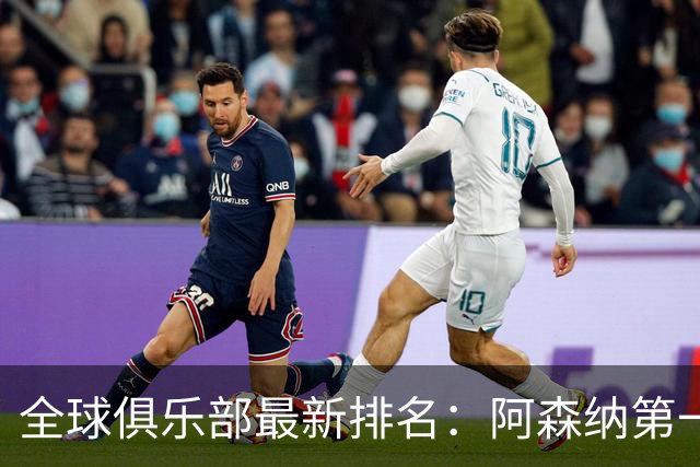 全球俱乐部最新排名：阿森纳第一，拜仁曼城名列二三，利雅得胜利第86、迈阿密国际第102