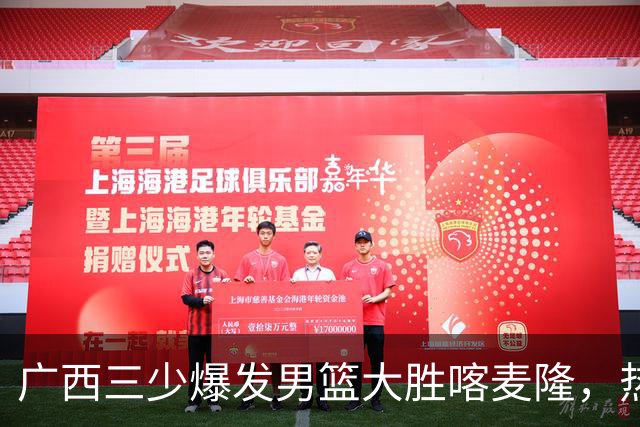 广西三少爆发男篮大胜喀麦隆，热身赛强势需延续到正赛