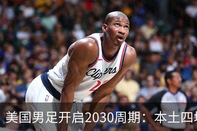 美国男足开启2030周期：本土四场热身赛迎战秘鲁、智利、墨西哥、加拿大