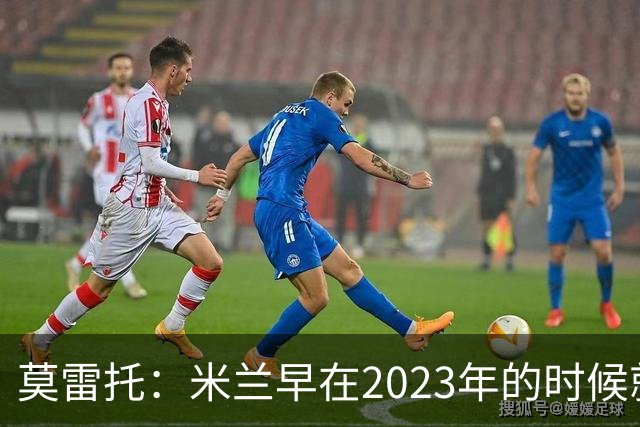 莫雷托：米兰早在2023年的时候就关注并接触过奥索里奥