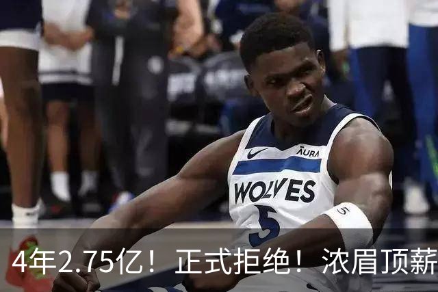 4年2.75亿！正式拒绝！浓眉顶薪凉凉