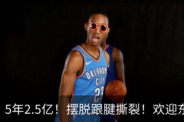 5年2.5亿！摆脱跟腱撕裂！欢迎东部第一组织控卫